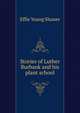 Stories of Luther Burbank and his plant school, Effie Young Slusser 