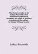 The literary works of Sir Joshua Reynolds: first President of the Royal Academy : to which is prefixed a memoir of the author . by Henry William Beechy, Joshua Reynolds 