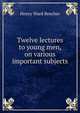 Twelve lectures to young men, on various important subjects, Beecher, Henry Ward 