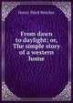 From dawn to daylight; or, The simple story of a western home, Beecher, Henry Ward 