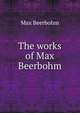 The works of Max Beerbohm, Beerbohm, Max, Sir, 1872-1956 
