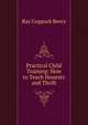 Practical Child Training: How to Teach Honesty and Thrift, Ray Coppock Beery 