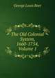 The Old Colonial System, 1660-1754, Volume 1, George Louis Beer 