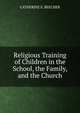 Religious Training of Children in the School, the Family, and the Church, CATHERINE E. BEECHER 