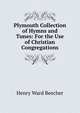 Plymouth Collection of Hymns and Tunes: For the Use of Christian Congregations, Beecher, Henry Ward 