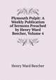 Plymouth Pulpit: A Weekly Publication of Sermons Preached by Henry Ward Beecher, Volume 4, Beecher, Henry Ward 