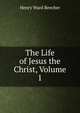 The Life of Jesus the Christ, Volume 1, Beecher, Henry Ward 