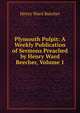 Plymouth Pulpit: A Weekly Publication of Sermons Preached by Henry Ward Beecher, Volume 1, Beecher, Henry Ward 