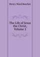 The Life of Jesus the Christ, Volume 2, Beecher, Henry Ward 