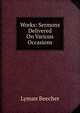 Works: Sermons Delivered On Various Occasions, Lyman Beecher 
