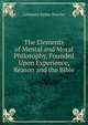 The Elements of Mental and Moral Philosophy, Founded Upon Experience, Reason and the Bible, Catharine Esther Beecher 