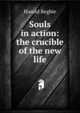 Souls in action: the crucible of the new life, Harold Begbie 