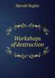 Workshops of destruction, Harold Begbie 