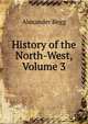 History of the North-West, Volume 3, Alexander Begg 