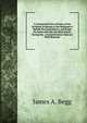 A Connected View of Some of the Scripture Evidence of the Redeemer's Speedy Personal Return, and Reign On Earth with His Glorified Saints, During the . of Antichristian Nations: With Remarks, James A. Begg 