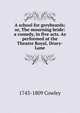 A school for greybeards; or, The mourning bride: a comedy, in five acts. As performed at the Theatre Royal, Drury-Lane, 1743-1809 Cowley 