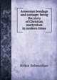 Armenian bondage and carnage; being the story of Christian martyrdom in modern times, Krikor Behesnilian 