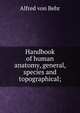 Handbook of human anatomy, general, species and topographical;, Alfred von Behr 