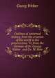 Outlines of universal history, from the creation of the world to the present time. Tr. from the German of Dr. George Weber . and Dr. M. Behr, Georg Weber 