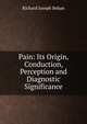 Pain: Its Origin, Conduction, Perception and Diagnostic Significance, Richard Joseph Behan 