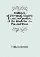 Outlines of Universal History: From the Creation of the World to the Present Time, Francis Bowen 