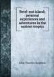 Betel-nut island; personal experiences and adventures in the eastern tropics, John Timothy Beighton 