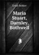 Maria Stuart, Darnley, Bothwell, Ernst Bekker 