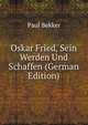 Oskar Fried, Sein Werden Und Schaffen (German Edition), Paul Bekker 