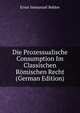 Die Prozessualische Consumption Im Classischen Romischen Recht (German Edition), Ernst Immanuel Bekker 
