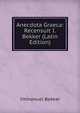 Anecdota Graeca: Recensuit I.Bekker (Latin Edition), Immanuel Bekker 