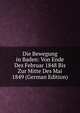 Die Bewegung in Baden: Von Ende Des Februar 1848 Bis Zur Mitte Des Mai 1849 (German Edition), 