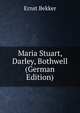 Maria Stuart, Darley, Bothwell (German Edition), Ernst Bekker 