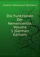 Die Funktionen Der Nervencentra, Volume 1 (German Edition), Vladimir Mikhalovich Bekhterev 
