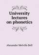 University lectures on phonetics, Alexander Melville Bell 