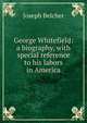 George Whitefield: a biography, with special reference to his labors in America, Joseph Belcher 