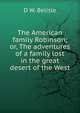 The American family Robinson; or, The adventures of a family lost in the great desert of the West, D W. Belisle 