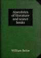 Anecdotes of literature and scarce books, William Beloe 