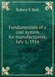 Fundamentals of a cost system for manufacturers, July 1, 1916, Robert E Belt 