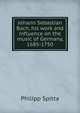 Johann Sebastian Bach, his work and influence on the music of Germany, 1685-1750, Philipp Spitta 