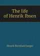 The life of Henrik Ibsen, Henrik Bernhard Jaeger 