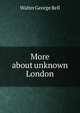 More about unknown London, Walter George Bell 