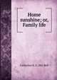 Home sunshine; or, Family life, Catherine D. d. 1861 Bell 