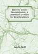 Electric power transmission; a practical treatise for practical men, Louis Bell 