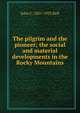 The pilgrim and the pioneer; the social and material developments in the Rocky Mountains, John C. 1851-1933 Bell 