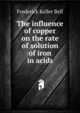 The influence of copper on the rate of solution of iron in acids, Frederick Keller Bell 
