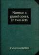 Norma: a grand opera, in two acts, Vincenzo Bellini 