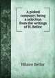 A picked company; being a selection from the writings of H. Belloc, Belloc, Hilaire, 1870-1953 