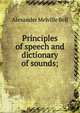 Principles of speech and dictionary of sounds;, Alexander Melville Bell 