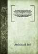 An inquiry into the policy and justice of the prohibition of the use of grain in distilleries: including observations on the nature and uses of a vent . the general question to the present situati, Archibald Bell 