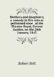 Mothers and daughters; a comedy in five acts as performed once . at the Theatre Royal, Covent Garden, on the 24th January, 1843, Bell, Robert 